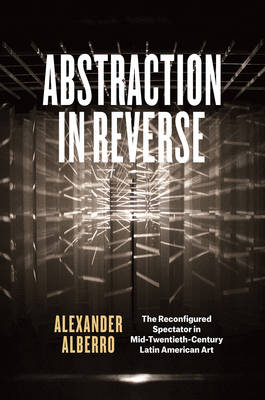 Alexander Alberro - Abstraction in Reverse: The Reconfigured Spectator in Mid-Twentieth-Century Latin American Art - 9780226393957 - V9780226393957