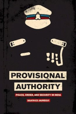 Beatrice Jauregui - Provisional Authority: Police, Order, and Security in India - 9780226403700 - V9780226403700