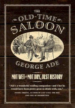 George Ade - The Old-Time Saloon. Not Wet - Not Dry, Just History.  - 9780226412306 - V9780226412306