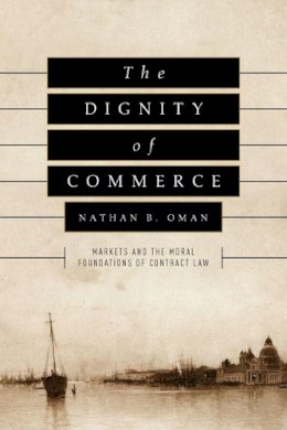 Nathan B. Oman - The Dignity of Commerce. Markets and the Moral Foundations of Contract Law.  - 9780226415529 - V9780226415529