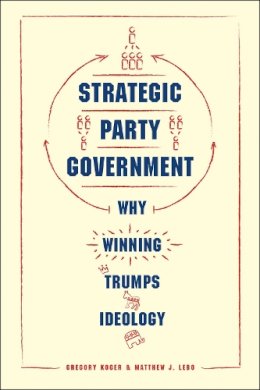 Gregory Koger - Strategic Party Government: Why Winning Trumps Ideology (Chicago Studies in American Politics) - 9780226424606 - V9780226424606