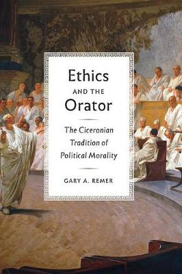 Gary A. Remer - Ethics and the Orator: The Ciceronian Tradition of Political Morality - 9780226439167 - V9780226439167