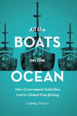 Carmel Finley - All the Boats on the Ocean: How Government Subsidies Led to Global Overfishing - 9780226443379 - V9780226443379