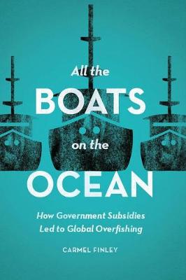 Carmel Finley - All the Boats on the Ocean: How Government Subsidies Led to Global Overfishing - 9780226443379 - V9780226443379 Carmel Finley - All the Boats on the Ocean: How Government Subsidies Led to Global Overfishing - 9780226443379 - V9780226443379