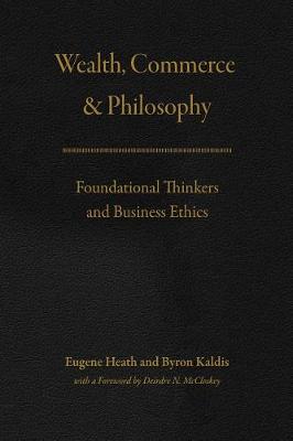 Eugeme Heath And Byron Kaldis - Wealth, Commerce, and Philosophy: Foundational Thinkers and Business Ethics - 9780226443850 - 9780226443850