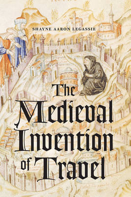 Shayne Aaron Legassie - The Medieval Invention of Travel - 9780226446622 - V9780226446622