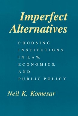Neil K Komesar - Imperfect Alternatives: Choosing Institutions in Law, Economics, and Public Policy - 9780226450896 - V9780226450896