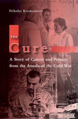 Nikolai Krementsov - The Cure. A Story of Cancer and Politics from the Annals of the Cold War.  - 9780226452852 - V9780226452852