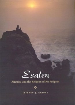 Jeffrey J. Kripal - Esalen: America and the Religion of No Religion - 9780226453705 - 9780226453705