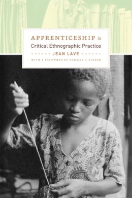 Jean Lave - Apprenticeship in Critical Ethnographic Practice (Lewis Henry Morgan Lecture Series) - 9780226470726 - V9780226470726