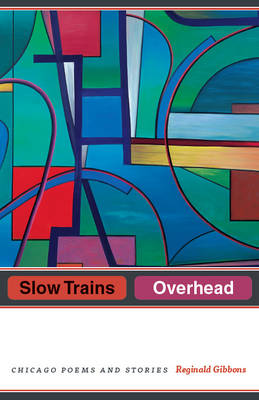 Reginald Gibbons - Slow Trains Overhead: Chicago Poems and Stories - 9780226478845 - V9780226478845