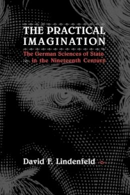 David F Lindenfeld - The Practical Imagination: The German Sciences of State in the Nineteenth Century - 9780226482422 - V9780226482422