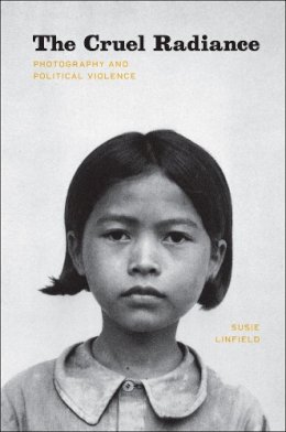 Susie Linfield - The Cruel Radiance: Photography and Political Violence - 9780226482507 - V9780226482507