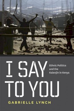 Gabrielle Lynch - I Say to You: Ethnic Politics and the Kalenjin in Kenya - 9780226498058 - V9780226498058