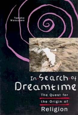 Tomoko Masuzawa - In Search of Dreamtime: The Quest for the Origin of Religion (Religion and Postmodernism Series) - 9780226509853 - V9780226509853