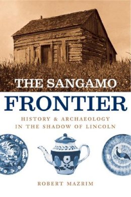 Robert Mazrim - The Sangamo Frontier. History and Archaeology in the Shadow of Lincoln.  - 9780226514253 - V9780226514253