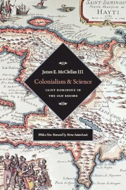 James E. Mcclellan Iii - Colonialism and Science: Saint Domingue and the Old Regime - 9780226514673 - V9780226514673