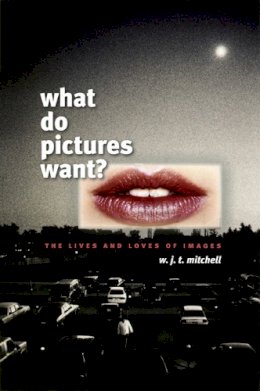 W. J. T. Mitchell - What Do Pictures Want?: The Lives and Loves of Images - 9780226532486 - V9780226532486