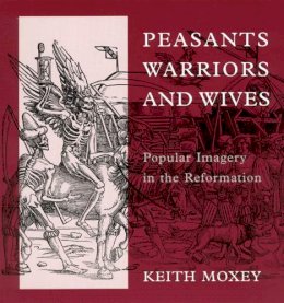 Keith Moxey - Peasants, Warriors, and Wives: Popular Imagery in the Reformation - 9780226543925 - V9780226543925