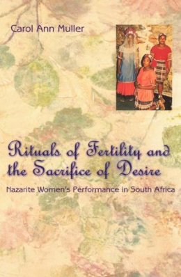 Carol Ann Muller - Rituals of Fertility and the Sacrifice of Desire: Nazarite Women's Performance in South Africa (Chicago Studies in Ethnomusicology) - 9780226548203 - V9780226548203