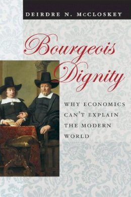 Deirdre N. Mccloskey - Bourgeois Dignity: Why Economics Can't Explain the Modern World - 9780226556659 - V9780226556659