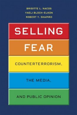 Brigitte L. Nacos - Selling Fear: Counterterrorism, the Media, and Public Opinion (Chicago Studies in American Politics) - 9780226567198 - V9780226567198