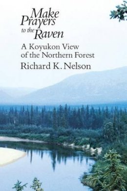 Richard K. Nelson - Make Prayers to the Raven: A Koyukon View of the Northern Forest - 9780226571638 - V9780226571638