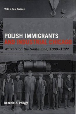 Dominic A. Pacyga - Polish Immigrants and Industrial Chicago - 9780226644240 - V9780226644240 Dominic A. Pacyga - Polish Immigrants and Industrial Chicago - 9780226644240 - V9780226644240
