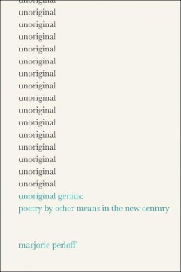Marjorie Perloff - Unoriginal Genius: Poetry by Other Means in the New Century - 9780226660615 - V9780226660615