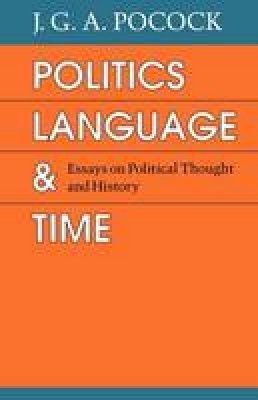 J. G. A. Pocock - Politics, Language, and Time: Essays on Political Thought and History - 9780226671390 - V9780226671390