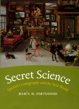 Maria M. Portuondo - Secret Science: Spanish Cosmography and the New World - 9780226675343 - V9780226675343