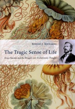 Robert J. Richards - The Tragic Sense of Life: Ernst Haeckel and the Struggle over Evolutionary Thought - 9780226712161 - V9780226712161