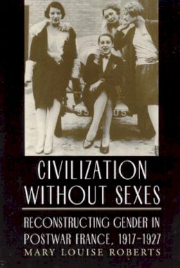 Mary Louise Roberts - Civilization without Sexes - 9780226721224 - V9780226721224