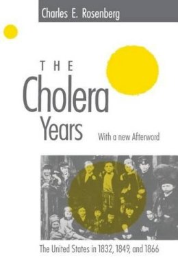 Charles E. Rosenberg - The Cholera Years: The United States in 1832, 1849, and 1866 - 9780226726779 - V9780226726779