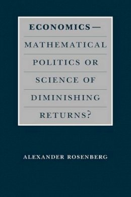 Alexander Rosenberg - Economics--Mathematical Politics or Science of Diminishing Returns? (Science and Its Conceptual Foundations series) - 9780226727240 - V9780226727240