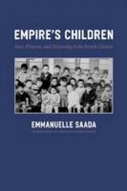 Emmanuelle Saada - Empire's Children: Race, Filiation, and Citizenship in the French Colonies - 9780226733081 - V9780226733081