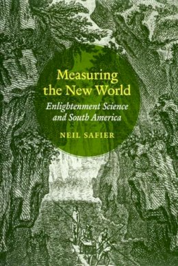 Neil Safier - Measuring the New World: Enlightenment Science and South America - 9780226733555 - V9780226733555