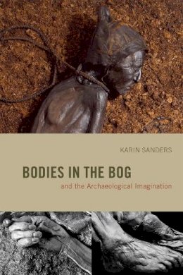 Karin Sanders - Bodies in the Bog and the Archaeological Imagination - 9780226734057 - 9780226734057
