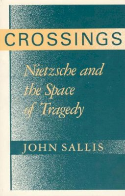 John Sallis - Crossings: Nietzsche and the Space of Tragedy - 9780226734378 - 9780226734378 John Sallis - Crossings: Nietzsche and the Space of Tragedy - 9780226734378 - 9780226734378