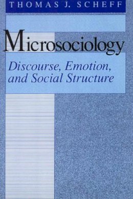 Thomas J. Scheff - Microsociology: Discourse, Emotion, and Social Structure - 9780226736679 - V9780226736679