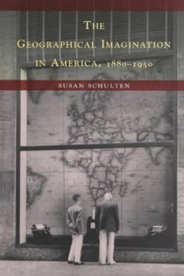 Susan Schulten - The Geographical Imagination in America, 1880-1950 - 9780226740560 - V9780226740560