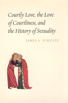 James A. Schultz - Courtly Love, the Love of Courtliness, and the History of Sexuality - 9780226740898 - V9780226740898