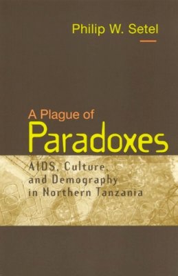Philip W. Setel - A Plague of Paradoxes: AIDS, Culture, and Demography in Northern Tanzania - 9780226748863 - V9780226748863