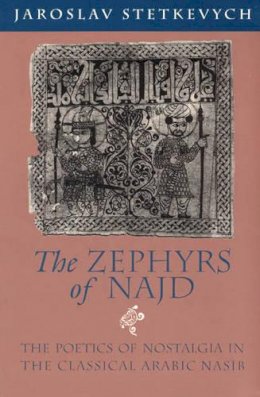 Jaroslav Stetkevych - The Zephyrs of Najd: The Poetics of Nostalgia in The Classical Arabic Nasib - 9780226773360 - V9780226773360