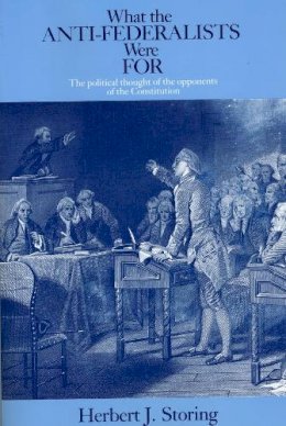 Herbert J. Storing - What the Anti–Federalists Were For – The Political Thought of the Opponents of the Constitution - 9780226775746 - V9780226775746