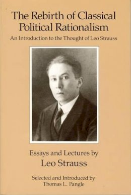 Leo Strauss - The Rebirth of Classical Political Rationalism: An Introduction to the Thought of Leo Strauss - 9780226777153 - V9780226777153