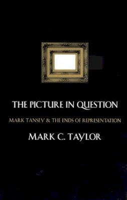 Mark C. Taylor - The Picture in Question: Mark Tansey and the Ends of Representation - 9780226791296 - V9780226791296