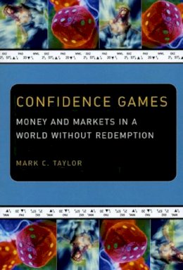 Mark C. Taylor - Confidence Games: Money and Markets in a World without Redemption - 9780226791685 - V9780226791685