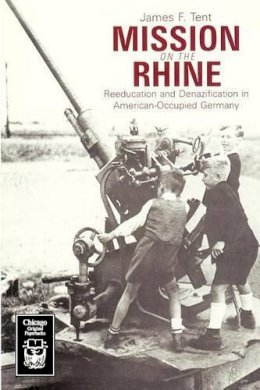 James F. Tent - Mission on the Rhine: Reeducation and Denazification in American-Occupied Germany - 9780226793580 - V9780226793580