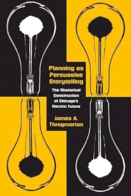 James A. Throgmorton - Planning as Persuasive Storytelling: The Rhetorical Construction of Chicago´s Electric Future - 9780226799643 - V9780226799643